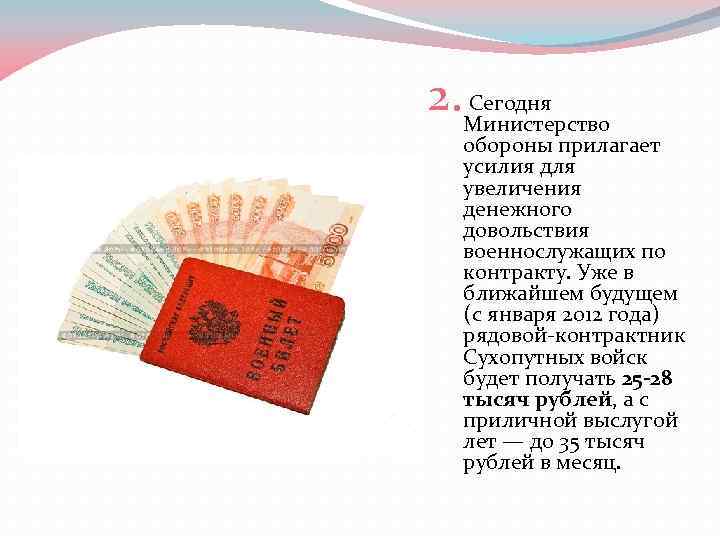  2. Сегодня Министерство обороны прилагает усилия для увеличения денежного довольствия военнослужащих по контракту.