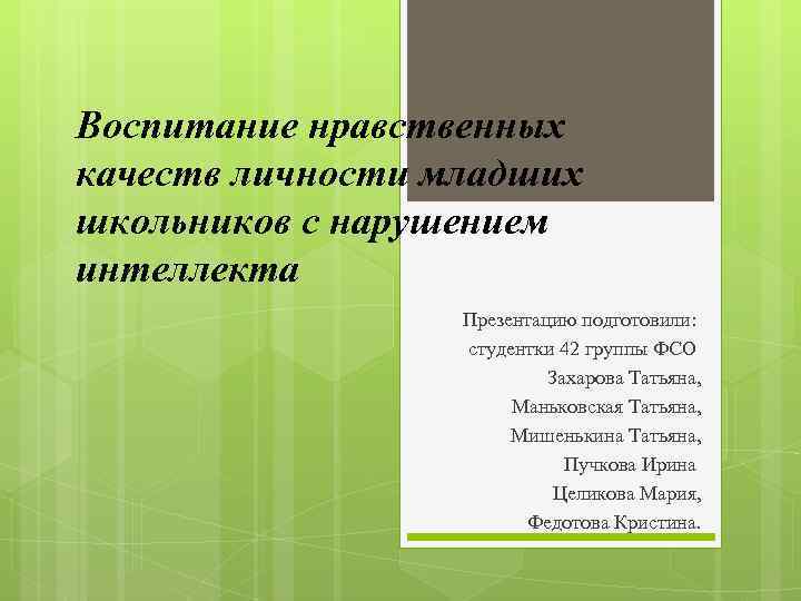 Воспитание нравственных качеств личности младших школьников с нарушением интеллекта Презентацию подготовили: студентки 42 группы