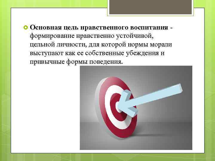  Основная цель нравственного воспитания - формирование нравственно устойчивой, цельной личности, для которой нормы