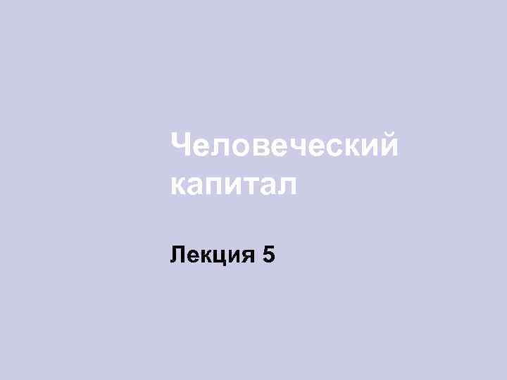 Человеческий капитал Лекция 5 