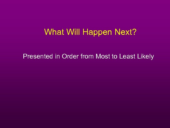 What Will Happen Next? Presented in Order from Most to Least Likely 