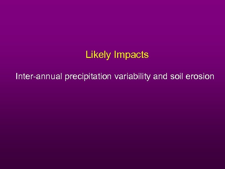 Likely Impacts Inter-annual precipitation variability and soil erosion 