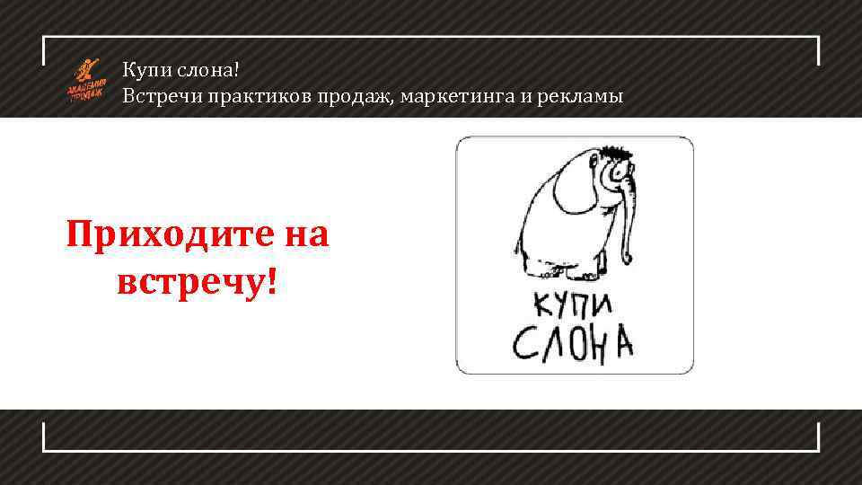 Купи слона! Встречи практиков продаж, маркетинга и рекламы Приходите на встречу! 