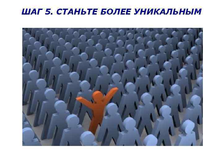 ШАГ 5. СТАНЬТЕ БОЛЕЕ УНИКАЛЬНЫМ 