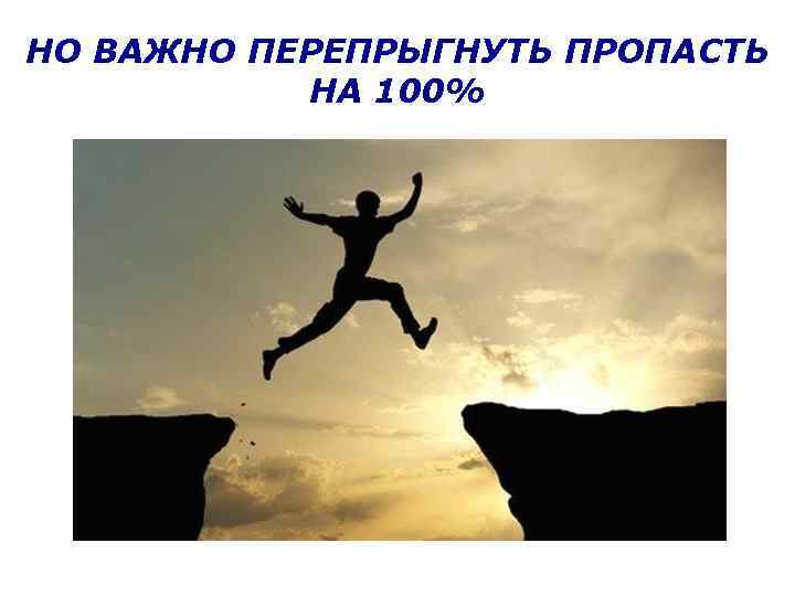 НО ВАЖНО ПЕРЕПРЫГНУТЬ ПРОПАСТЬ НА 100% 