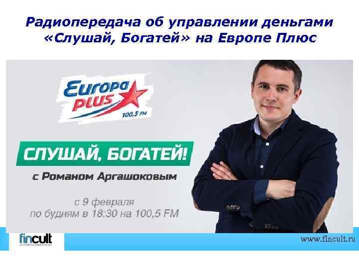 Радиопередача об управлении деньгами «Слушай, Богатей» на Европе Плюс www. fincult. ru 