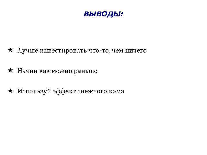 ВЫВОДЫ: Лучше инвестировать что-то, чем ничего Начни как можно раньше Используй эффект снежного кома