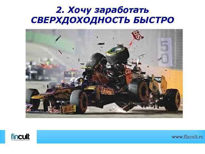 2. Хочу заработать СВЕРХДОХОДНОСТЬ БЫСТРО www. fincult. ru 