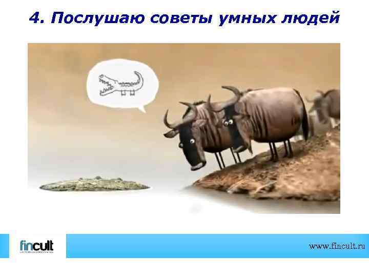 4. Послушаю советы умных людей www. fincult. ru 