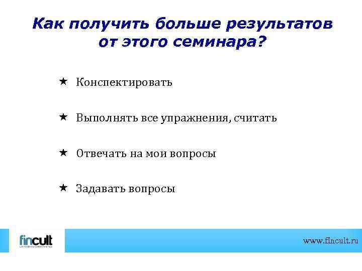 Как получить больше результатов от этого семинара? Конспектировать Выполнять все упражнения, считать Отвечать на