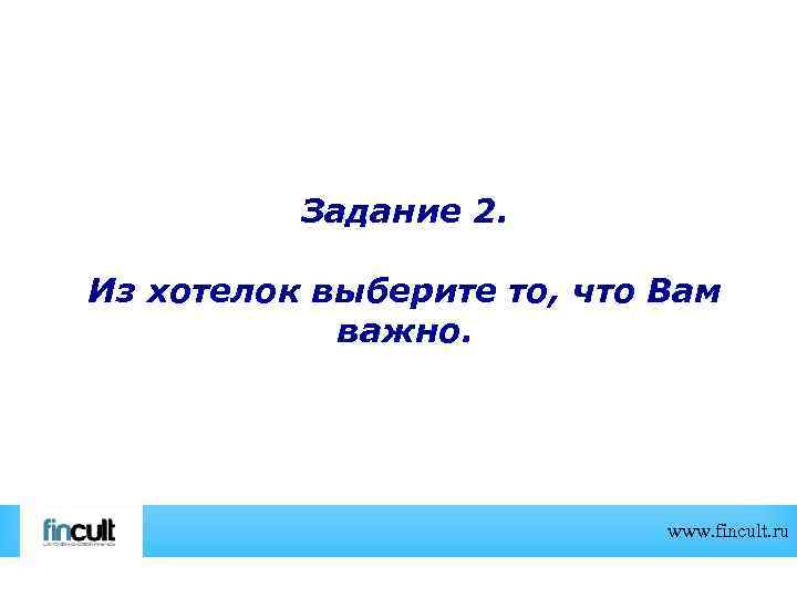 Задание 2. Из хотелок выберите то, что Вам важно. www. fincult. ru 