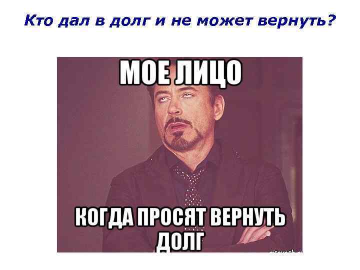 Кто дал в долг и не может вернуть? 