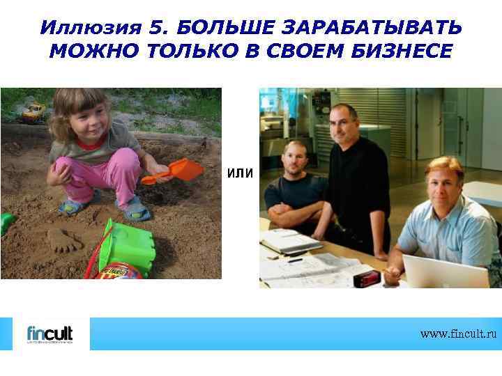Иллюзия 5. БОЛЬШЕ ЗАРАБАТЫВАТЬ МОЖНО ТОЛЬКО В СВОЕМ БИЗНЕСЕ ИЛИ www. fincult. ru 
