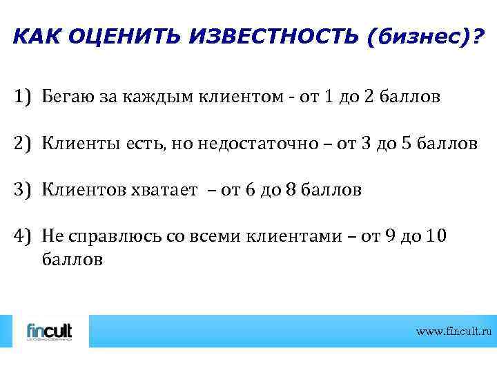 КАК ОЦЕНИТЬ ИЗВЕСТНОСТЬ (бизнес)? 1) Бегаю за каждым клиентом - от 1 до 2