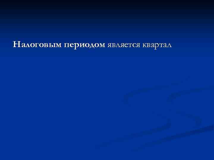 Налоговым периодом является квартал 