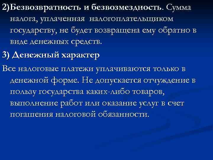 2)Безвозвратность и безвозмездность. Сумма налога, уплаченная налогоплательщиком государству, не будет возвращена ему обратно в