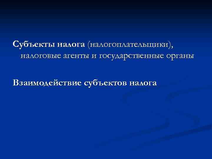 Субъекты налога (налогоплательщики), налоговые агенты и государственные органы Взаимодействие субъектов налога 