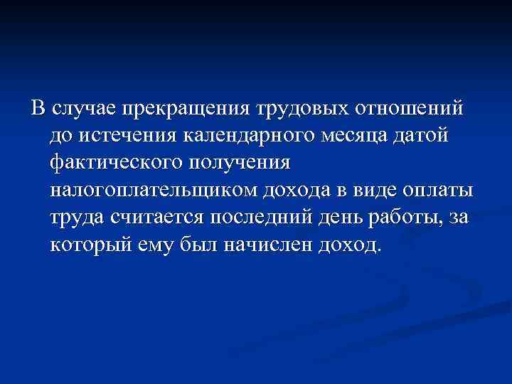 В случае прекращения трудовых отношений до истечения календарного месяца датой фактического получения налогоплательщиком дохода