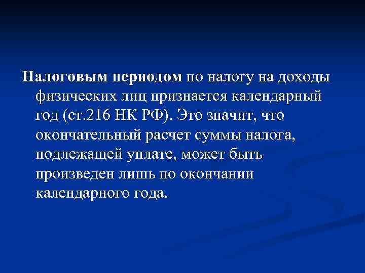 Налоговым периодом по налогу на доходы физических лиц признается календарный год (ст. 216 НК