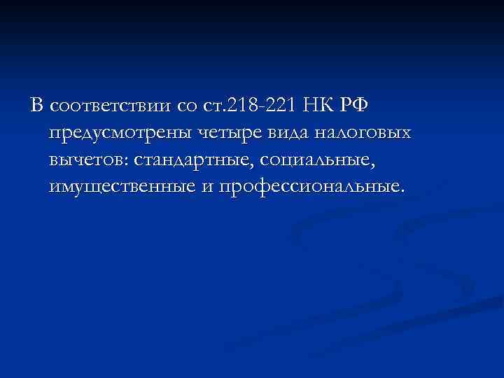 В соответствии со ст. 218 -221 НК РФ предусмотрены четыре вида налоговых вычетов: стандартные,