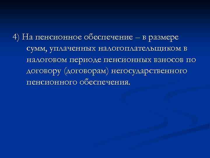 4) На пенсионное обеспечение – в размере сумм, уплаченных налогоплательщиком в налоговом периоде пенсионных