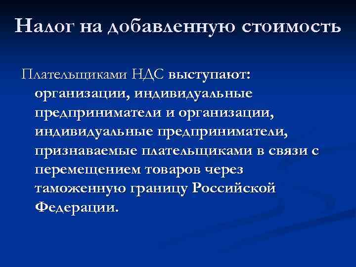 Налог на добавленную стоимость Плательщиками НДС выступают: организации, индивидуальные предприниматели и организации, индивидуальные предприниматели,