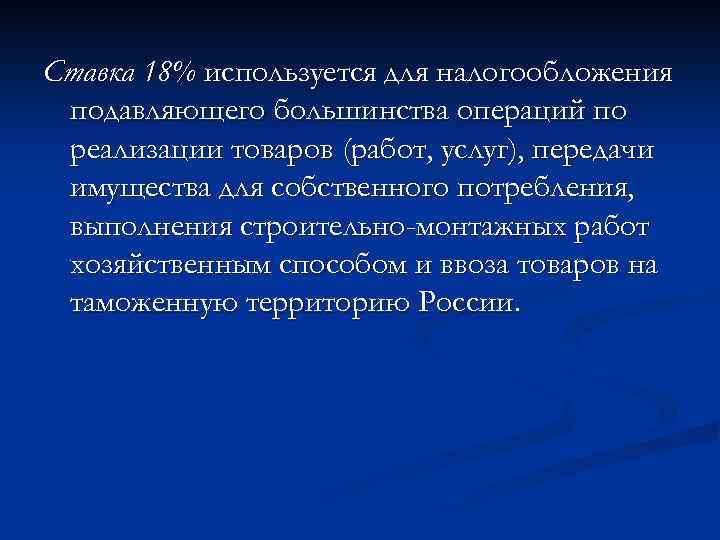 Ставка 18% используется для налогообложения подавляющего большинства операций по реализации товаров (работ, услуг), передачи