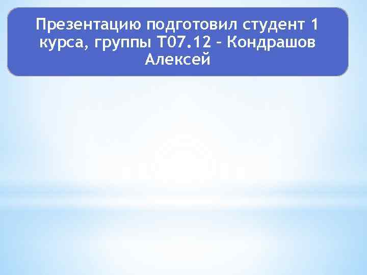 Презентацию подготовил студент 1 курса, группы Т 07. 12 – Кондрашов Алексей 