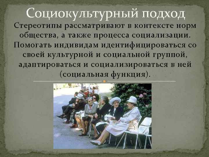 Социокультурный подход Стереотипы рассматривают в контексте норм общества, а также процесса социализации. Помогать индивидам