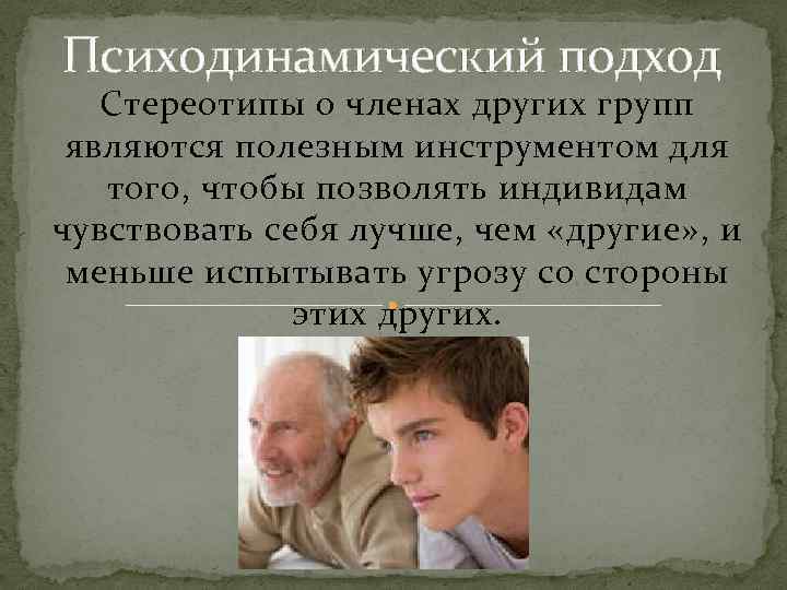 Психодинамический подход Стереотипы о членах других групп являются полезным инструментом для того, чтобы позволять