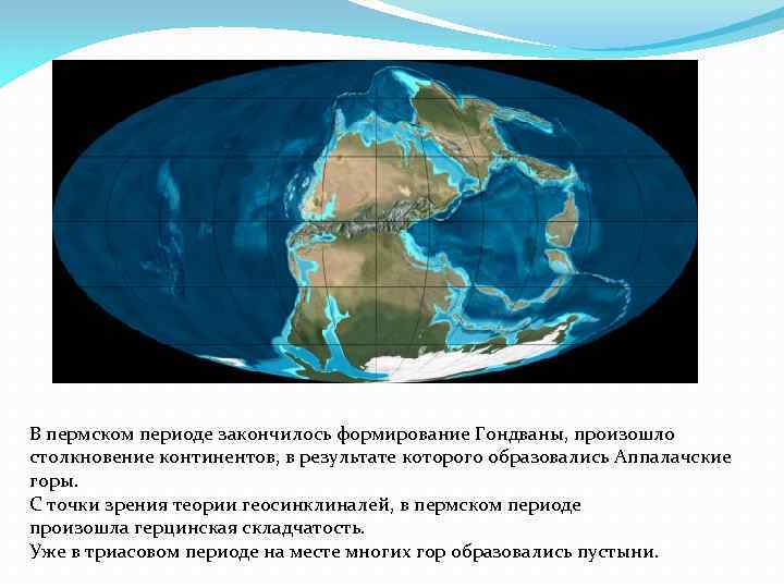 В пермском периоде закончилось формирование Гондваны, произошло столкновение континентов, в результате которого образовались Аппалачские