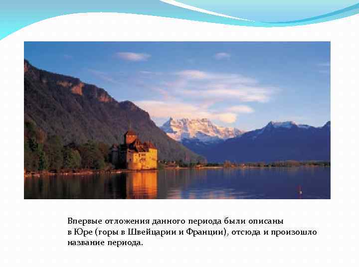 Впервые отложения данного периода были описаны в Юре (горы в Швейцарии и Франции), отсюда