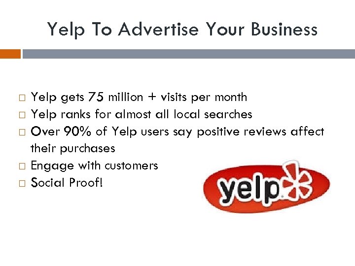 Yelp To Advertise Your Business Yelp gets 75 million + visits per month Yelp