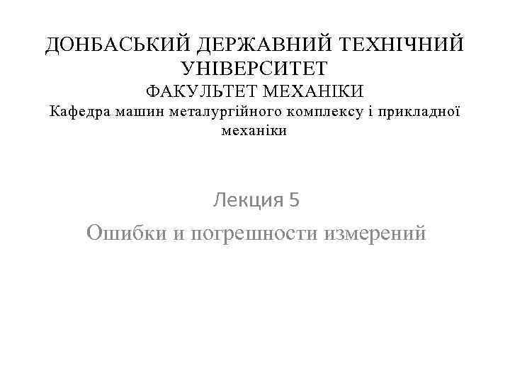 ДОНБАСЬКИЙ ДЕРЖАВНИЙ ТЕХНІЧНИЙ УНІВЕРСИТЕТ ФАКУЛЬТЕТ МЕХАНІКИ Кафедра машин металургійного комплексу і прикладної механіки Лекция