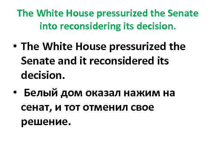 The White House pressurized the Senate into reconsidering its decision. • The White House