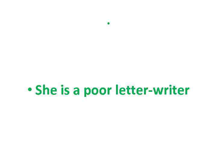 . • She is a poor letter-writer 