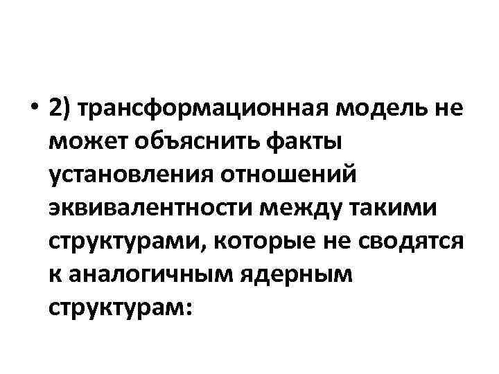  • 2) трансформационная модель не может объяснить факты установления отношений эквивалентности между такими