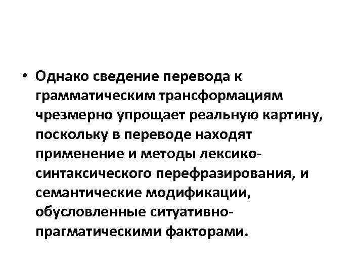  • Однако сведение перевода к грамматическим трансформациям чрезмерно упрощает реальную картину, поскольку в