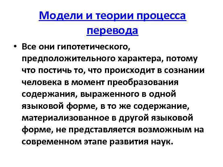 Модели и теории процесса перевода • Все они гипотетического, предположительного характера, потому что постичь