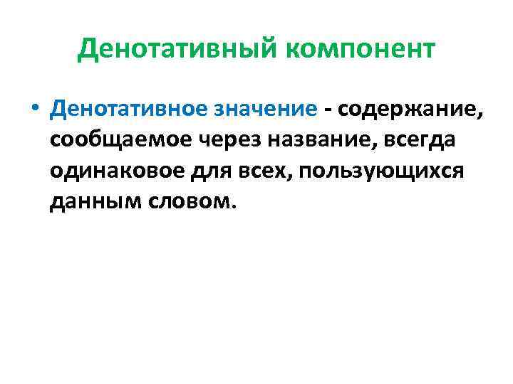 Денотативный компонент • Денотативное значение - содержание, сообщаемое через название, всегда одинаковое для всех,