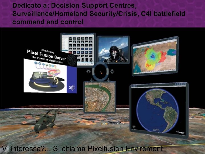 Dedicato a: Decision Support Centres, Surveillance/Homeland Security/Crisis, C 4 I battlefield command control Vi