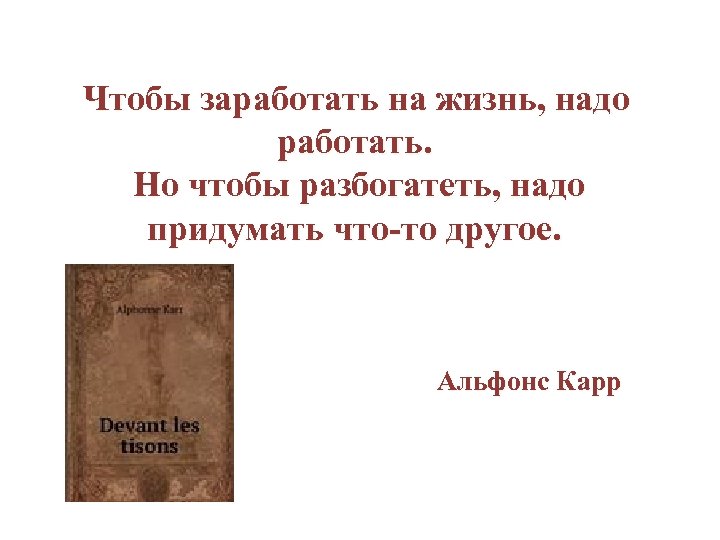 Чтобы заработать на жизнь, надо работать. Но чтобы разбогатеть, надо придумать что-то другое. Альфонс