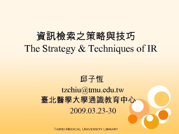 資訊檢索之策略與技巧 The Strategy & Techniques of IR 邱子恆 tzchiu@tmu. edu. tw 臺北醫學大學通識教育中心 2009. 03.