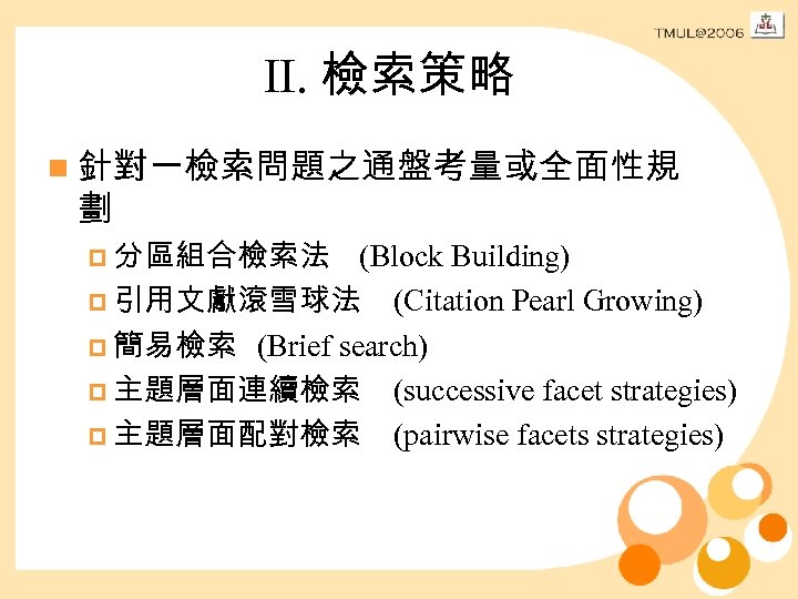 II. 檢索策略 n 針對一檢索問題之通盤考量或全面性規 劃 p 分區組合檢索法 (Block Building) p 引用文獻滾雪球法 (Citation Pearl Growing)