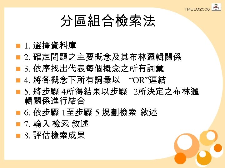 分區組合檢索法 n n n n 1. 選擇資料庫 2. 確定問題之主要概念及其布林邏輯關係 3. 依序找出代表每個概念之所有詞彙 4. 將各概念下所有詞彙以 “OR”連結