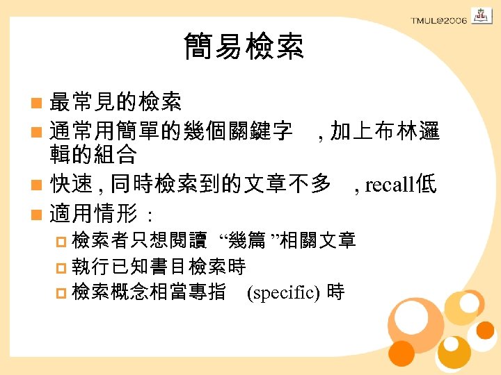 簡易檢索 n 最常見的檢索 n 通常用簡單的幾個關鍵字 , 加上布林邏 輯的組合 n 快速 , 同時檢索到的文章不多 n 適用情形