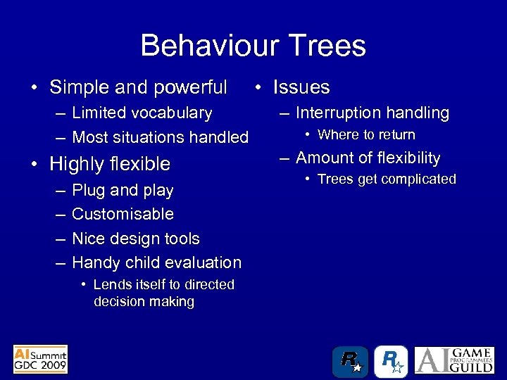 Behaviour Trees • Simple and powerful – Limited vocabulary – Most situations handled •