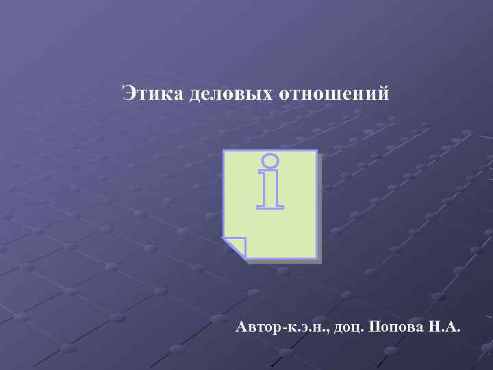 Этика деловых отношений Автор-к. э. н. , доц. Попова Н. А. 