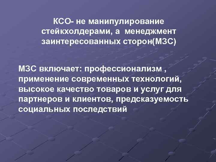 КСО- не манипулирование стейкхолдерами, а менеджмент заинтересованных сторон(МЗС) МЗС включает: профессионализм , применение современных