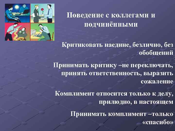 Поведение с коллегами и подчинёнными Критиковать наедине, безлично, без обобщений Принимать критику –не переключать,